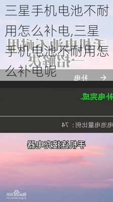 三星手机电池不耐用怎么补电,三星手机电池不耐用怎么补电呢