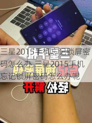 三星2015手机忘记锁屏密码怎么办,三星2015手机忘记锁屏密码怎么办呢