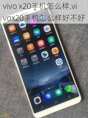 vivo x20手机怎么样,vivox20手机怎么样好不好