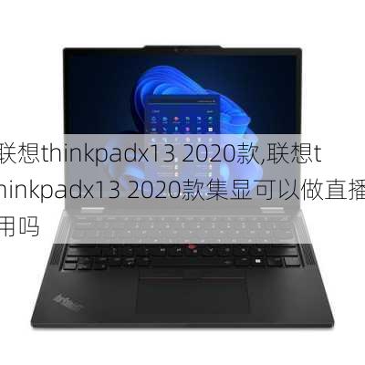 联想thinkpadx13 2020款,联想thinkpadx13 2020款集显可以做直播用吗