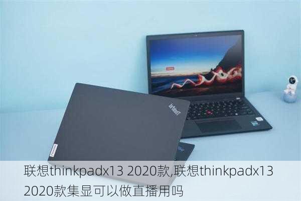 联想thinkpadx13 2020款,联想thinkpadx13 2020款集显可以做直播用吗