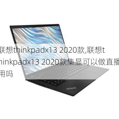 联想thinkpadx13 2020款,联想thinkpadx13 2020款集显可以做直播用吗