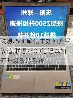 联想z500笔记本如何升级改造,联想z500笔记本如何升级改造系统