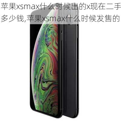 苹果xsmax什么时候出的x现在二手多少钱,苹果xsmax什么时候发售的