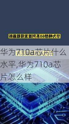 华为710a芯片什么水平,华为710a芯片怎么样