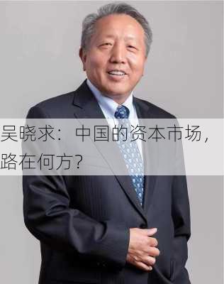 吴晓求：中国的资本市场，路在何方？