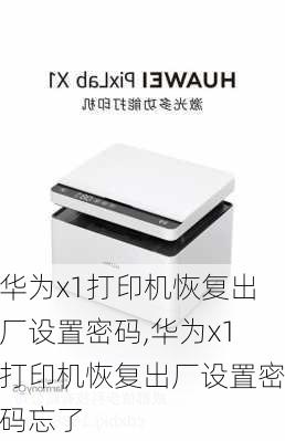 华为x1打印机恢复出厂设置密码,华为x1打印机恢复出厂设置密码忘了