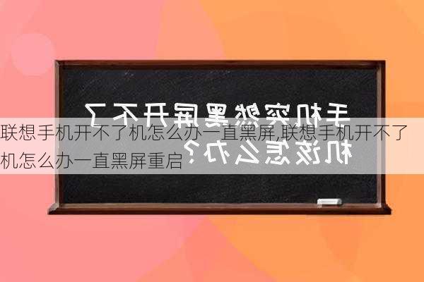 联想手机开不了机怎么办一直黑屏,联想手机开不了机怎么办一直黑屏重启