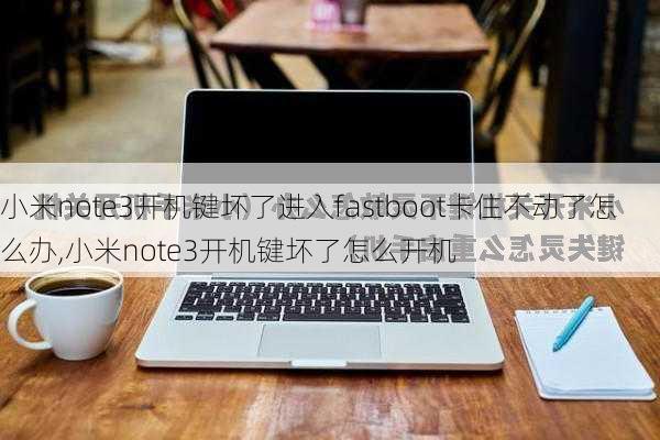 小米note3开机键坏了进入fastboot卡住不动了怎么办,小米note3开机键坏了怎么开机