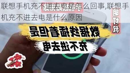 联想手机充不进去电是怎么回事,联想手机充不进去电是什么原因