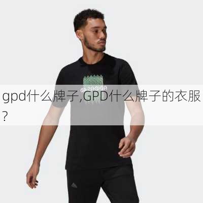 gpd什么牌子,GPD什么牌子的衣服?