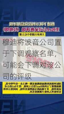 穆迪将波音公司置于下调观察名单，可能会下调对该公司的评级