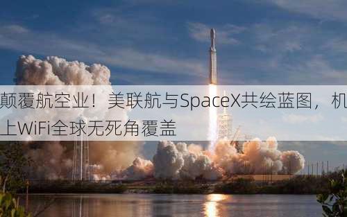 颠覆航空业！美联航与SpaceX共绘蓝图，机上WiFi全球无死角覆盖