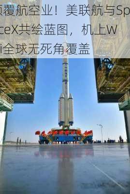 颠覆航空业！美联航与SpaceX共绘蓝图，机上WiFi全球无死角覆盖