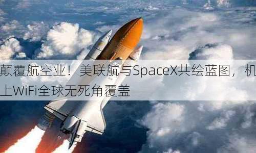 颠覆航空业！美联航与SpaceX共绘蓝图，机上WiFi全球无死角覆盖