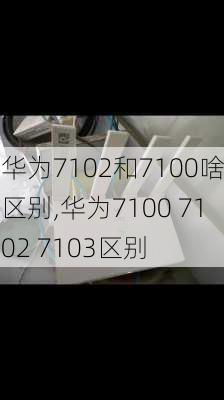 华为7102和7100啥区别,华为7100 7102 7103区别