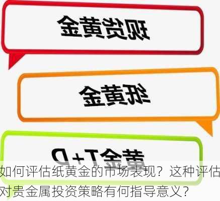 如何评估纸黄金的市场表现？这种评估对贵金属投资策略有何指导意义？