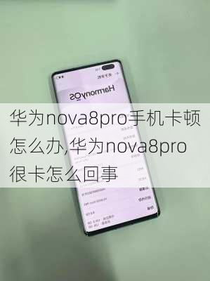 华为nova8pro手机卡顿怎么办,华为nova8pro很卡怎么回事