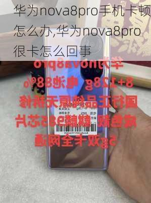 华为nova8pro手机卡顿怎么办,华为nova8pro很卡怎么回事