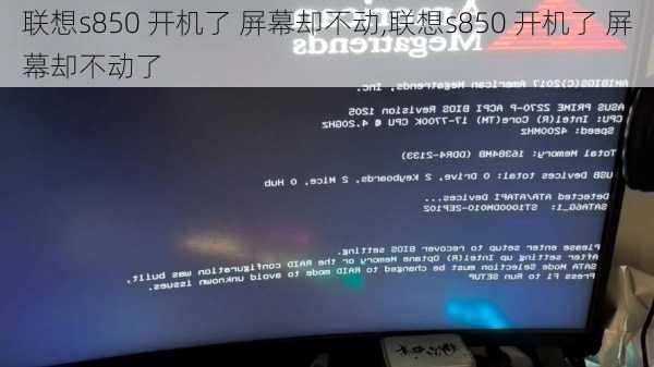 联想s850 开机了 屏幕却不动,联想s850 开机了 屏幕却不动了