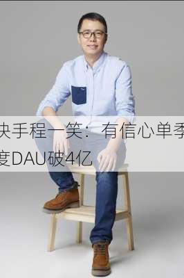 快手程一笑：有信心单季度DAU破4亿