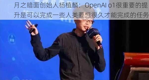 月之暗面创始人杨植麟：OpenAI o1很重要的提升是可以完成一些人类要想很久才能完成的任务