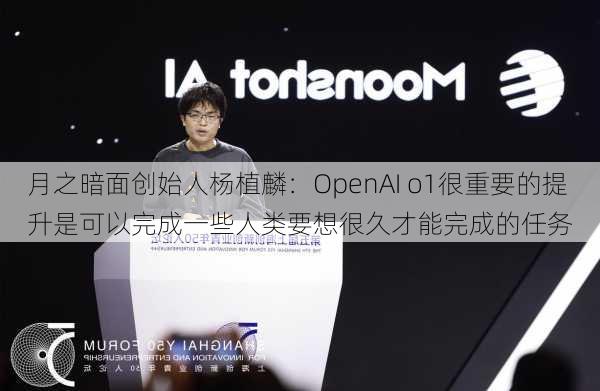 月之暗面创始人杨植麟：OpenAI o1很重要的提升是可以完成一些人类要想很久才能完成的任务