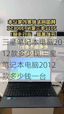 三星笔记本电脑2012款多少钱,三星笔记本电脑2012款多少钱一台