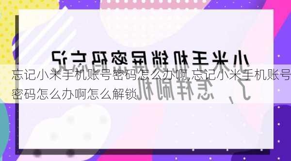 忘记小米手机账号密码怎么办啊,忘记小米手机账号密码怎么办啊怎么解锁