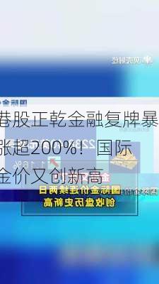 港股正乾金融复牌暴涨超200%！国际金价又创新高