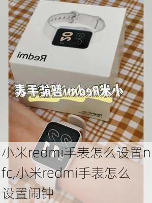 小米redmi手表怎么设置nfc,小米redmi手表怎么设置闹钟