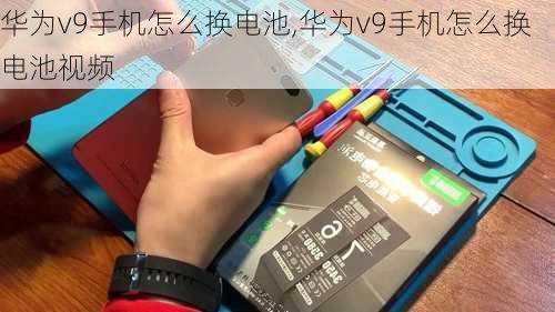 华为v9手机怎么换电池,华为v9手机怎么换电池视频