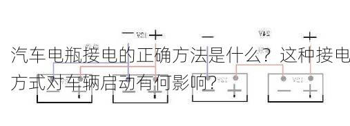 汽车电瓶接电的正确方法是什么？这种接电方式对车辆启动有何影响？