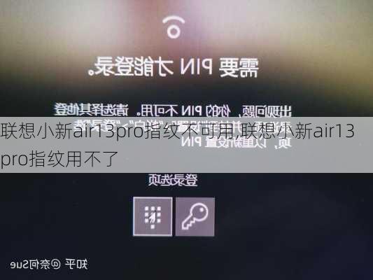 联想小新air13pro指纹不可用,联想小新air13pro指纹用不了