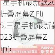 三星手机最新款2023折叠屏幕Z Flip5,三星手机最新款2023折叠屏幕Z Flip5