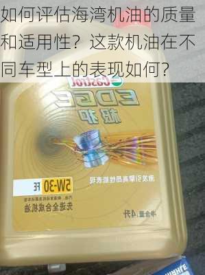 如何评估海湾机油的质量和适用性？这款机油在不同车型上的表现如何？