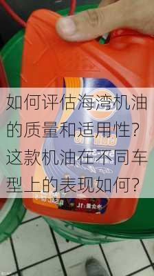 如何评估海湾机油的质量和适用性？这款机油在不同车型上的表现如何？