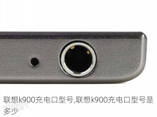 联想k900充电口型号,联想k900充电口型号是多少