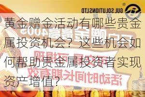 黄金赠金活动有哪些贵金属投资机会？这些机会如何帮助贵金属投资者实现资产增值？