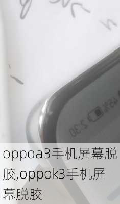 oppoa3手机屏幕脱胶,oppok3手机屏幕脱胶