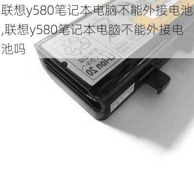 联想y580笔记本电脑不能外接电池,联想y580笔记本电脑不能外接电池吗