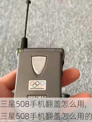 三星508手机翻盖怎么用,三星508手机翻盖怎么用的