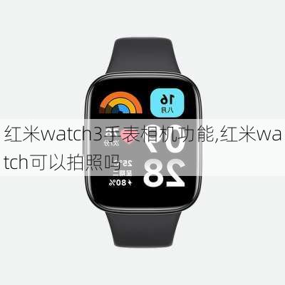 红米watch3手表相机功能,红米watch可以拍照吗