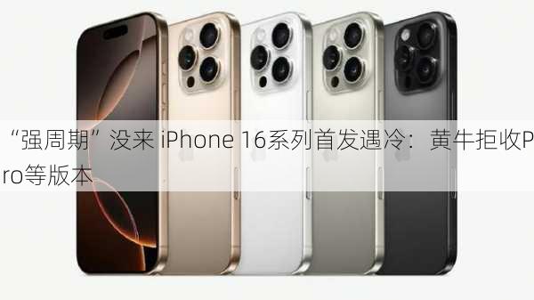 “强周期”没来 iPhone 16系列首发遇冷：黄牛拒收Pro等版本