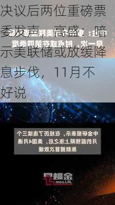 决议后两位重磅票委发声，高盛：暗示美联储或放缓降息步伐，11月不好说