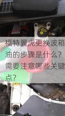 福特翼虎更换波箱油的步骤是什么？需要注意哪些关键点？