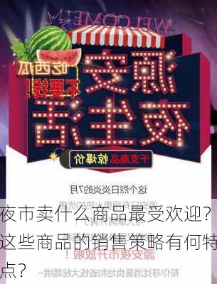 夜市卖什么商品最受欢迎？这些商品的销售策略有何特点？