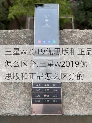 三星w2019优思版和正品怎么区分,三星w2019优思版和正品怎么区分的