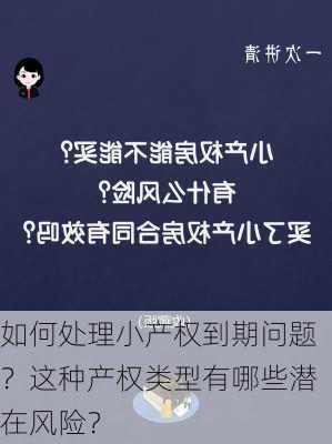 如何处理小产权到期问题？这种产权类型有哪些潜在风险？