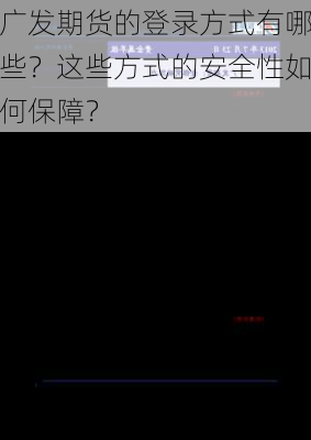 广发期货的登录方式有哪些？这些方式的安全性如何保障？